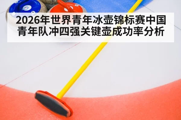 2026年世界青年冰壶锦标赛中国青年队冲四强关键壶成功率分析