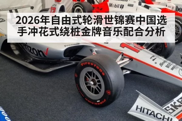 2026年自由式轮滑世锦赛中国选手冲花式绕桩金牌音乐配合分析